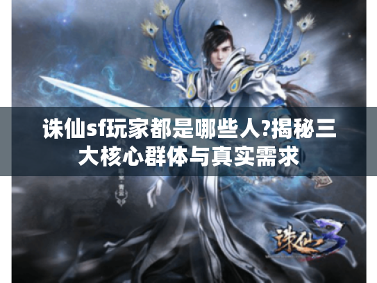 诛仙sf玩家都是哪些人?揭秘三大核心群体与真实需求