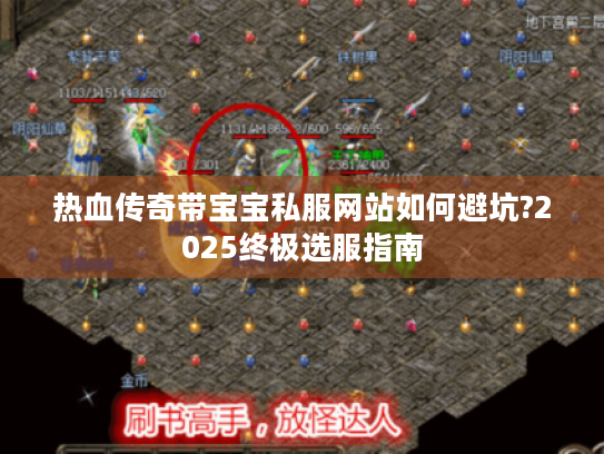 热血传奇带宝宝私服网站如何避坑?2025终极选服指南