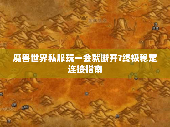 魔兽世界私服玩一会就断开?终极稳定连接指南