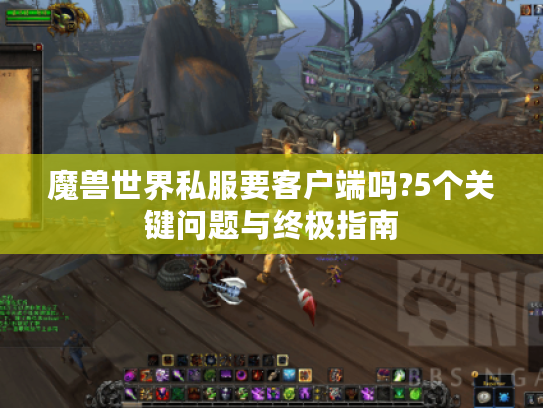 魔兽世界私服要客户端吗?5个关键问题与终极指南