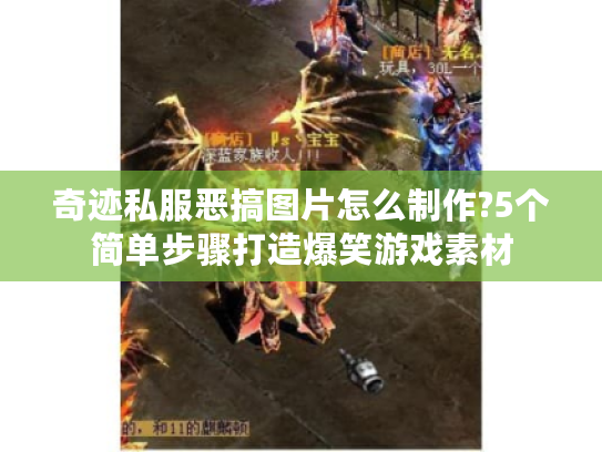 奇迹私服恶搞图片怎么制作?5个简单步骤打造爆笑游戏素材
