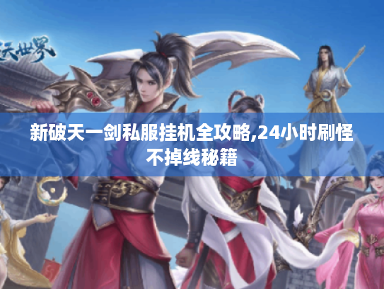 新破天一剑私服挂机全攻略,24小时刷怪不掉线秘籍