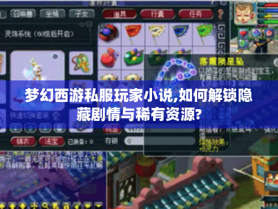 梦幻西游私服玩家小说,如何解锁隐藏剧情与稀有资源?