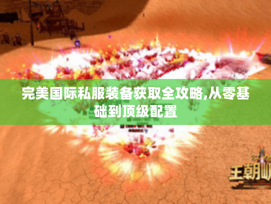 完美国际私服装备获取全攻略,从零基础到顶级配置 完美国际私服装备获取全攻略,从零基础到顶级配置