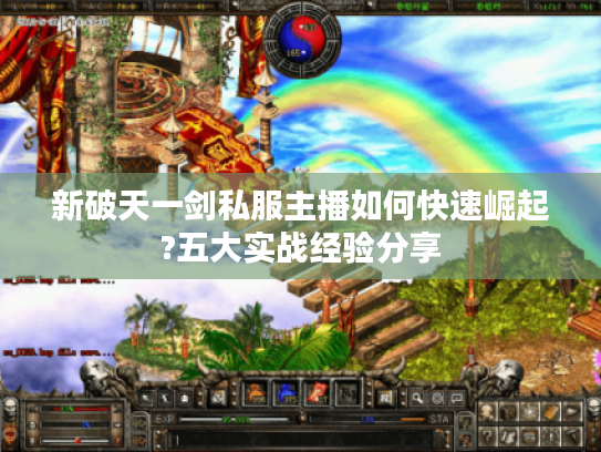 新破天一剑私服主播如何快速崛起?五大实战经验分享