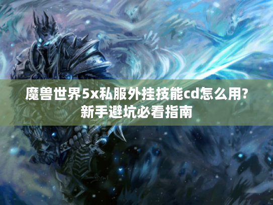 魔兽世界5x私服外挂技能cd怎么用?新手避坑必看指南