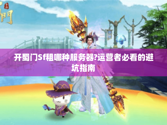 开蜀门Sf租哪种服务器?运营者必看的避坑指南