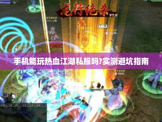 手机能玩热血江湖私服吗?实测避坑指南 手机能玩热血江湖私服吗?实测避坑指南