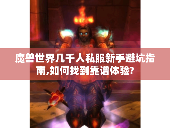 魔兽世界几千人私服新手避坑指南,如何找到靠谱体验?
