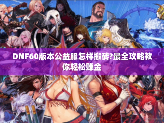 DNF60版本公益服怎样搬砖?最全攻略教你轻松赚金 DNF60版本公益服怎样搬砖?最全攻略教你轻松赚金
