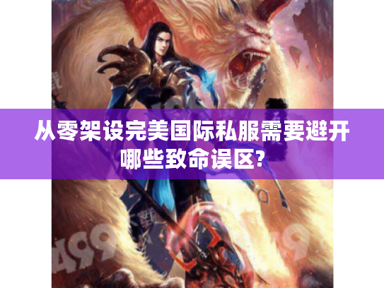 从零架设完美国际私服需要避开哪些致命误区?