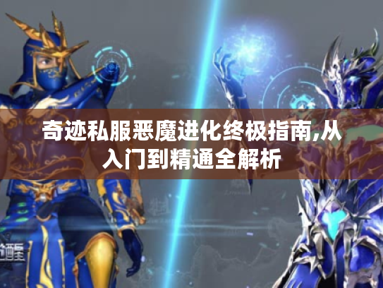 奇迹私服恶魔进化终极指南,从入门到精通全解析