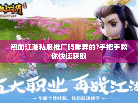 热血江湖私服推广码咋弄的?手把手教你快速获取