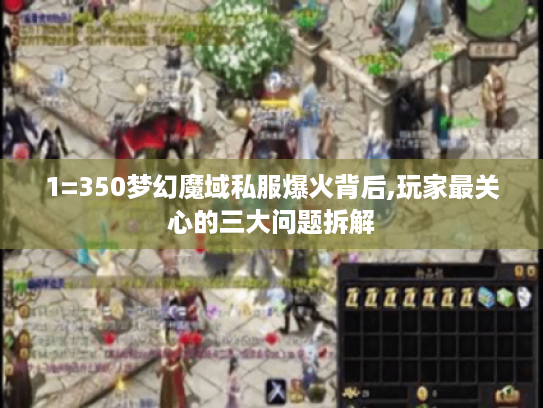 1=350梦幻魔域私服爆火背后,玩家最关心的三大问题拆解
