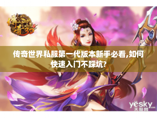 传奇世界私服第一代版本新手必看,如何快速入门不踩坑?
