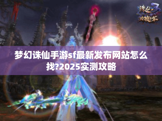 梦幻诛仙手游sf最新发布网站怎么找?2025实测攻略