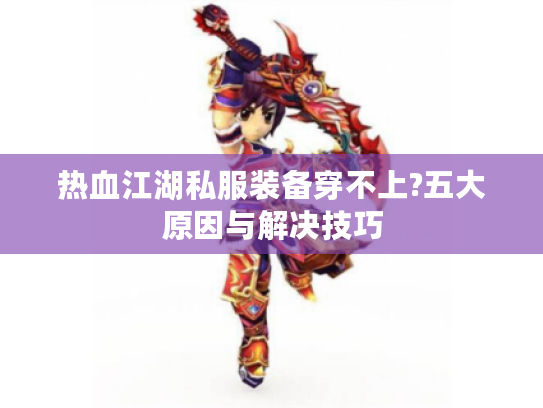 热血江湖私服装备穿不上?五大原因与解决技巧