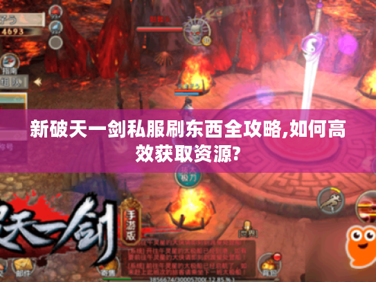 新破天一剑私服刷东西全攻略,如何高效获取资源? 新破天一剑私服刷东西全攻略,如何高效获取资源?