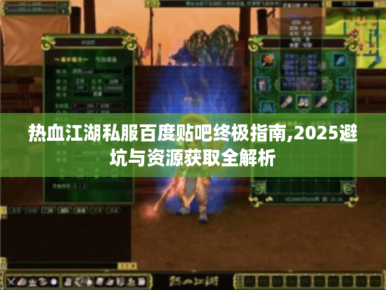 热血江湖私服百度贴吧终极指南,2025避坑与资源获取全解析