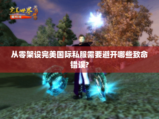 从零架设完美国际私服需要避开哪些致命错误?