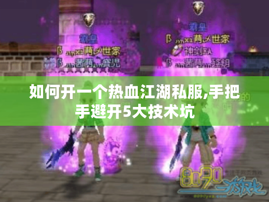 如何开一个热血江湖私服,手把手避开5大技术坑