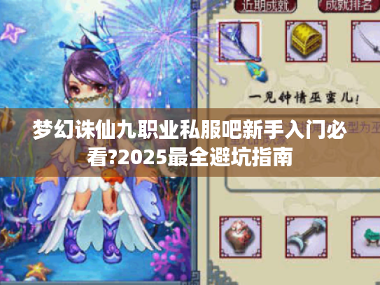 梦幻诛仙九职业私服吧新手入门必看?2025最全避坑指南 梦幻诛仙九职业私服吧新手入门必看?2025最全避坑指南
