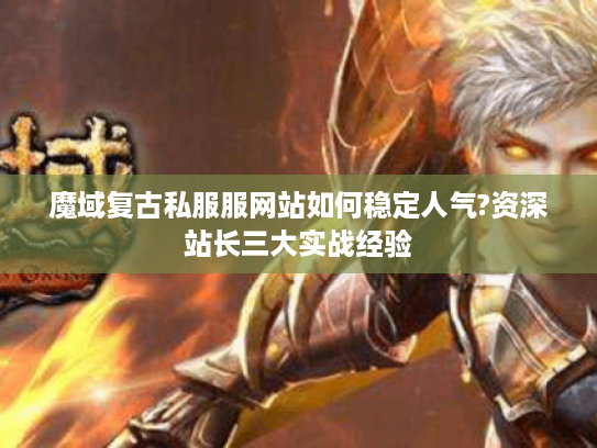 魔域复古私服服网站如何稳定人气?资深站长三大实战经验