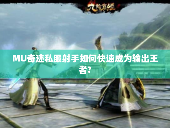 MU奇迹私服射手如何快速成为输出王者? MU奇迹私服射手如何快速成为输出王者?