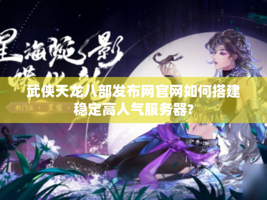 武侠天龙八部发布网官网如何搭建稳定高人气服务器?
