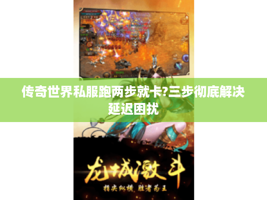 传奇世界私服跑两步就卡?三步彻底解决延迟困扰