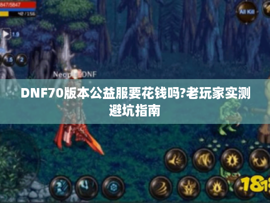 DNF70版本公益服要花钱吗?老玩家实测避坑指南