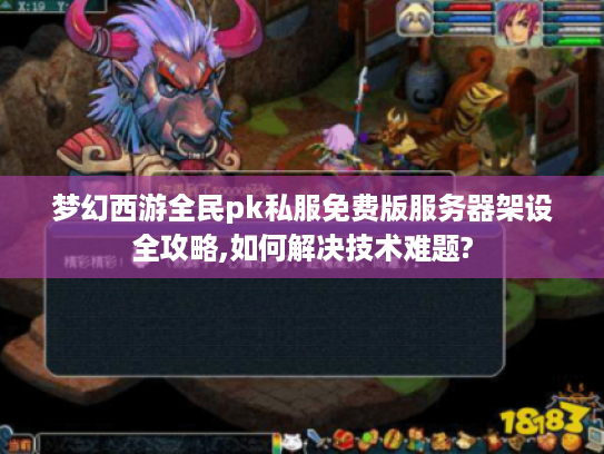 梦幻西游全民pk私服免费版服务器架设全攻略,如何解决技术难题?