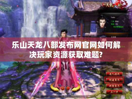 乐山天龙八部发布网官网如何解决玩家资源获取难题?