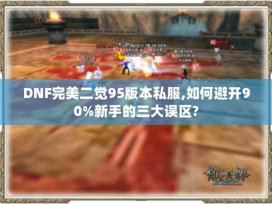 DNF完美二觉95版本私服,如何避开90%新手的三大误区?