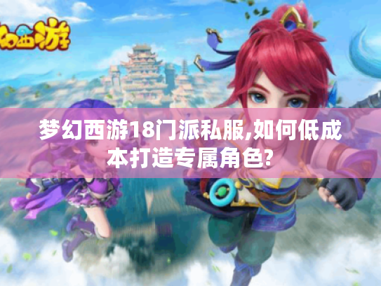 梦幻西游18门派私服,如何低成本打造专属角色?
