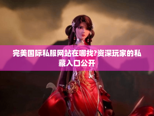 完美国际私服网站在哪找?资深玩家的私藏入口公开 完美国际私服网站在哪找?资深玩家的私藏入口公开