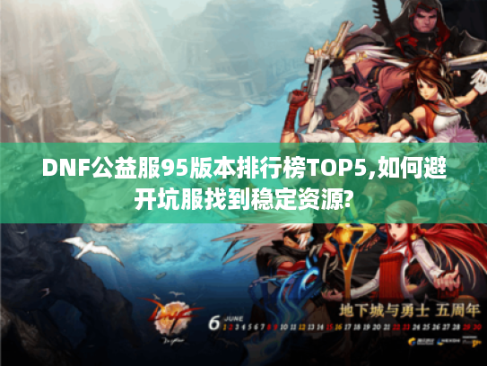 DNF公益服95版本排行榜TOP5,如何避开坑服找到稳定资源?
