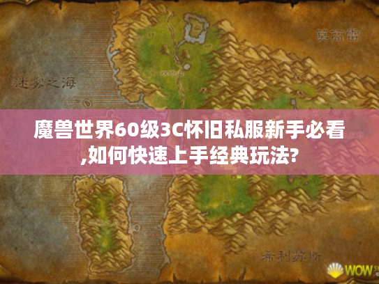 魔兽世界60级3C怀旧私服新手必看,如何快速上手经典玩法?