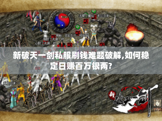 新破天一剑私服刷钱难题破解,如何稳定日赚百万银两?