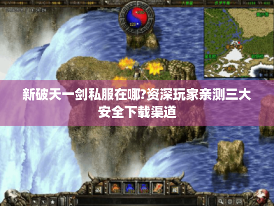 新破天一剑私服在哪?资深玩家亲测三大安全下载渠道