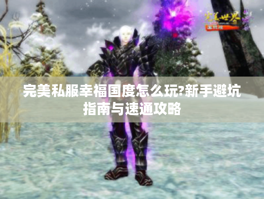 完美私服幸福国度怎么玩?新手避坑指南与速通攻略 完美私服幸福国度怎么玩?新手避坑指南与速通攻略