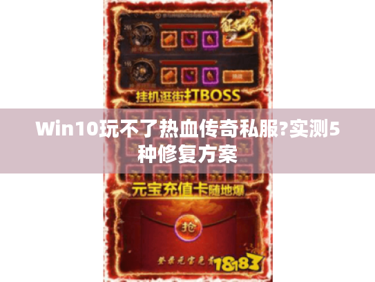 Win10玩不了热血传奇私服?实测5种修复方案