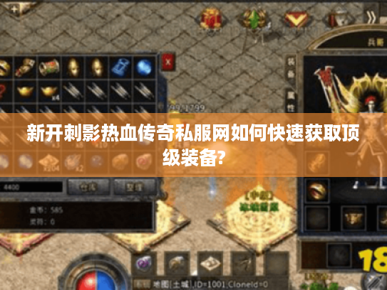 新开刺影热血传奇私服网如何快速获取顶级装备?