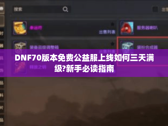 DNF70版本免费公益服上线如何三天满级?新手必读指南