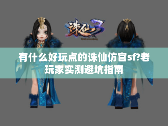 有什么好玩点的诛仙仿官sf?老玩家实测避坑指南