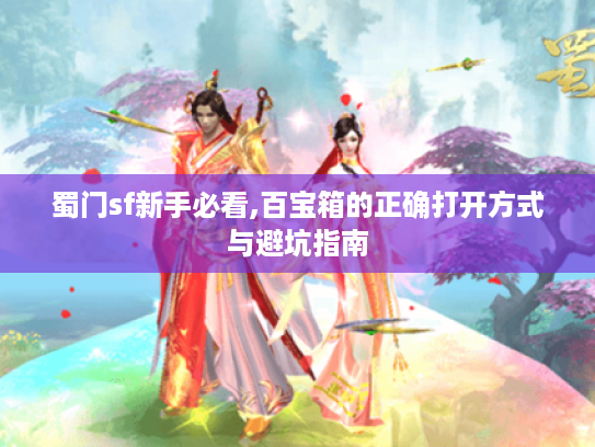 蜀门sf新手必看,百宝箱的正确打开方式与避坑指南