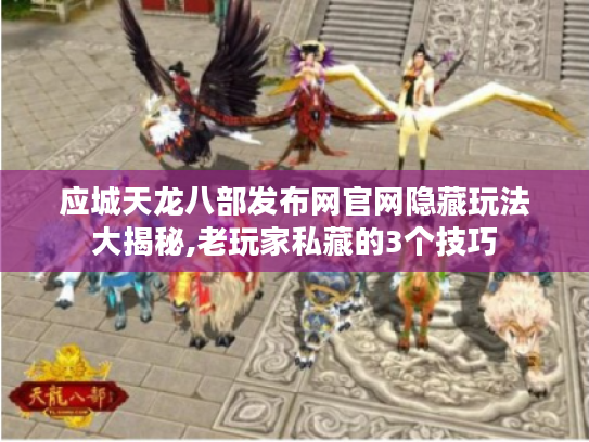应城天龙八部发布网官网隐藏玩法大揭秘,老玩家私藏的3个技巧