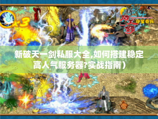 新破天一剑私服大全,如何搭建稳定高人气服务器?实战指南）