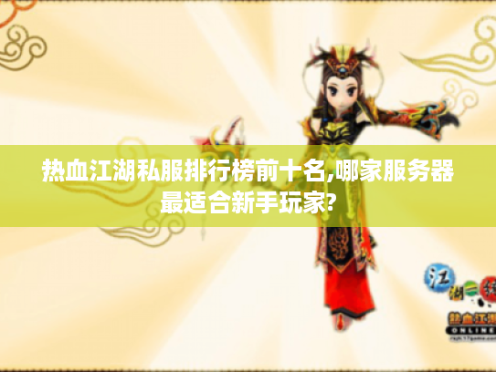 热血江湖私服排行榜前十名,哪家服务器最适合新手玩家?
