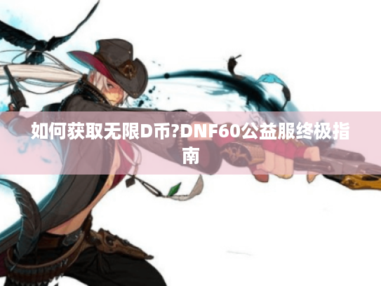 如何获取无限D币?DNF60公益服终极指南